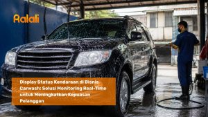 Display Status Kendaraan di Bisnis Carwash: Solusi Monitoring Real-Time untuk Meningkatkan Kepuasan Pelanggan